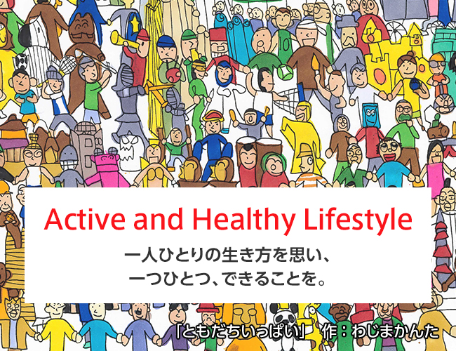 Active & Healthy Lifestyle 一人ひとりの生き方を思い、一つひとつ、できることを