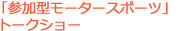 「参加型モータースポーツ」 トークショー