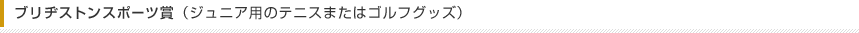 ブリヂストンサイクル賞（ジュニア用のテニスまたはゴルフグッズ）