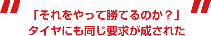 「それをやって勝てるのか？」タイヤにも同じ要求が成された