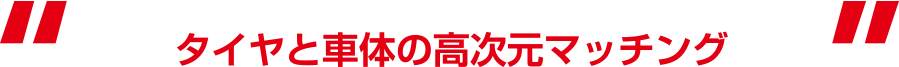 タイヤと車体の高次元マッチング